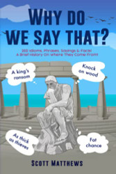 Why Do We Say That? - 202 Idioms Phrases Sayings & Facts! A Brief