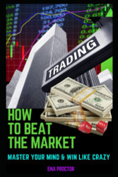 HOW TO BEAT THE MARKET: MASTERING YOUR MIND AND THE MARKET