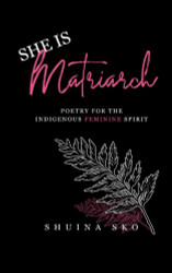 SHE IS MATRIARCH: Poetry For The Indigenous Feminine Spirit