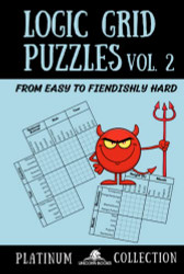 Logic Grid Puzzles Volume 2: From Easy to Fiendishly Hard