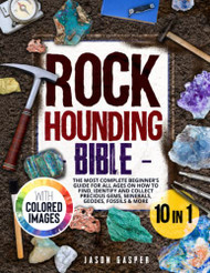 Rockhounding Bible: 10 In 1: The Most Complete Beginner's Guide