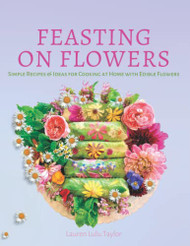 Feasting on Flowers: Simple Recipes & Ideas for Cooking at Home