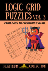 Logic Grid Puzzles Volume 3: From Easy to Fiendishly Hard