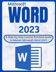 WORD 2023: A Step-by-Step Concise Practical Guide to Master Microsoft