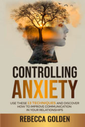 Controlling Anxiety: Use These 13 Techniques and Discover How