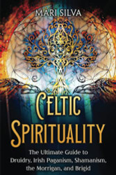 Celtic Spirituality: The Ultimate Guide to Druidry Irish Paganism