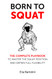 Born to Squat: The complete playbook to master your squat position