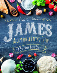 James: Recipe for a Living Faith - Adams - Bible Study on James