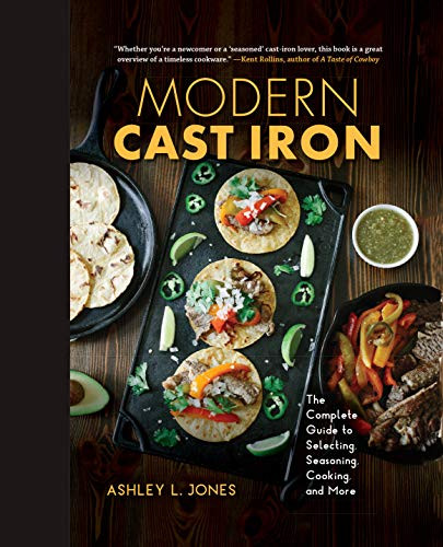 Modern Cast Iron: The Complete Guide to Selecting Seasoning Cooking