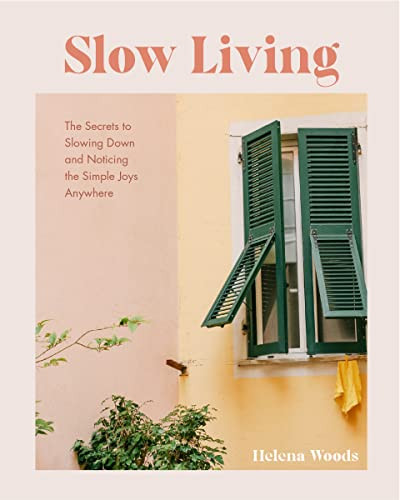 Slow Living: The Secrets to Slowing Down and Noticing the Simple Joys