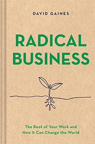 Radical Business: The Root of Your Work and How It Can Change