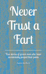 Never Trust a Fart: True stories of grown men who have accidentally