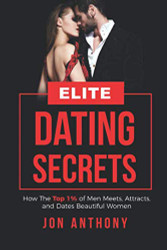 Elite Dating Secrets: How The Top 1% of Men Meets Attracts and Dates