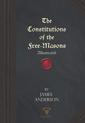 Constitutions of the Free-Masons: Illustrated