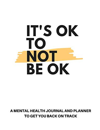 It's OK to Not Be OK: A Mental Health Journal & Planner to Get You