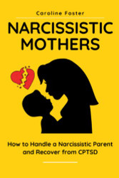 Narcissistic Mothers: How to Handle a Narcissistic Parent and Recover