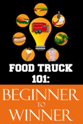 Food Truck 101: Beginner to Winner: The Complete Guide to Fulfilling