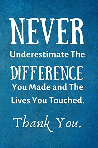 Never Underestimate The Difference You Made and The Lives You Touched