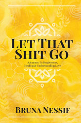 Let That Shit Go: A Journey to Forgiveness Healing & Understanding