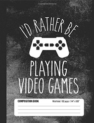 I'd Rather Be Playing Video Games Composition Book Wide Ruled 100