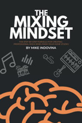 Mixing Mindset: The Step-By-Step Formula For Creating Professional