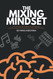 Mixing Mindset: The Step-By-Step Formula For Creating Professional