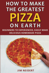How to Make the Greatest Pizza on Earth