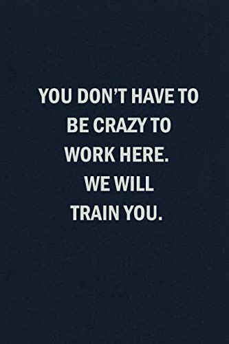 You Don't Have to Be Crazy to Work Here. We Will Train You