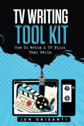 TV WRITING TOOL KIT: HOW TO WRITE A TV PILOT THAT SELLS