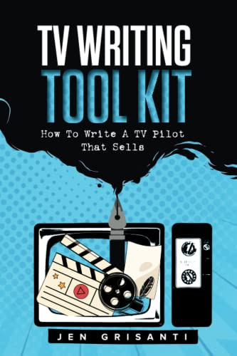 TV WRITING TOOL KIT: HOW TO WRITE A TV PILOT THAT SELLS