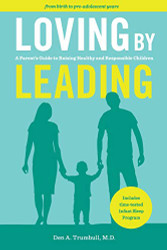 Loving by Leading: A Parent's Guide to Raising Healthy and Responsible