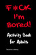 F*CK I'm Bored: Activity Book for Adults