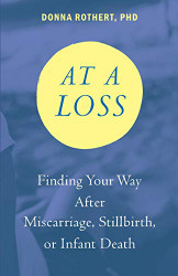 At a Loss: Finding Your Way After Miscarriage Stillbirth or Infant