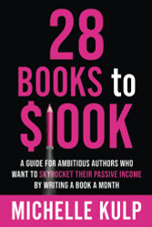 28 Books to $100K: A Guide for Ambitious Authors Who Want to Skyrocket