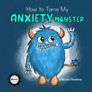 How To Tame My Anxiety Monster (Mindful Monster Collection)