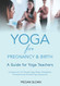 Yoga for Pregnancy & Birth: A Guide for Yoga Teachers