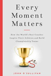 Every Moment Matters: How the World's Best Coaches Inspire Their
