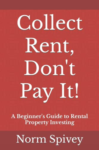 Collect Rent Don't Pay It! A Beginner's Guide to Rental Property