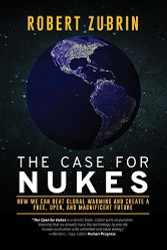 Case for Nukes: How We Can Beat Global Warming and Create a Free