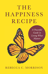Happiness Recipe: A Powerful Guide to Living What Matters