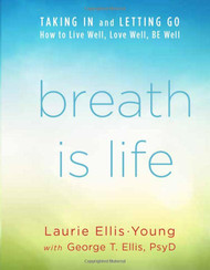 Breath Is Life: TAKING IN and LETTING GO How to Live Well Love Well
