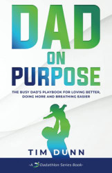 Dad On Purpose: The Busy Dad's Playbook for Loving Better Doing More