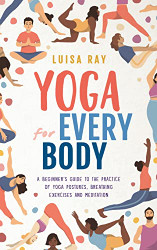 Yoga for Every Body: A beginner's guide to the practice of yoga