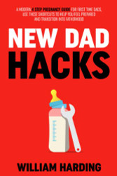 NEW DAD HACKS: A Modern 4 Step Pregnancy Guide For First Time Dads