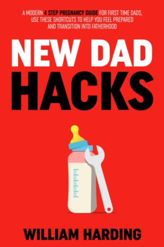 NEW DAD HACKS: A Modern 4 Step Pregnancy Guide For First Time Dads