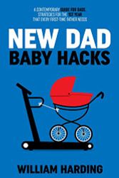 NEW DAD BABY HACKS: A Contemporary Guide For Dads Strategies