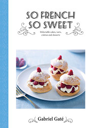 So French So Sweet: Delectable Cakes Tarts Cremes and Desserts