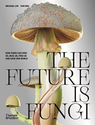 Future Is Fungi: How Fungi Feed Us Heal Us and Save Our World