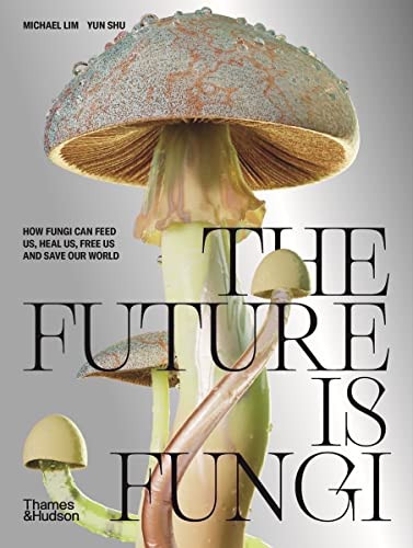 Future Is Fungi: How Fungi Feed Us Heal Us and Save Our World