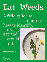 Eat Weeds: A Field Guide to Foraging: How to Identify Harvest Eat